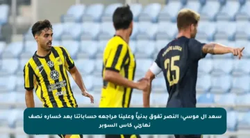 سعد آل موسى: النصر تفوق بدنياً وعلينا مراجعة حساباتنا بعد خسارة نصف نهائي كأس السوبر